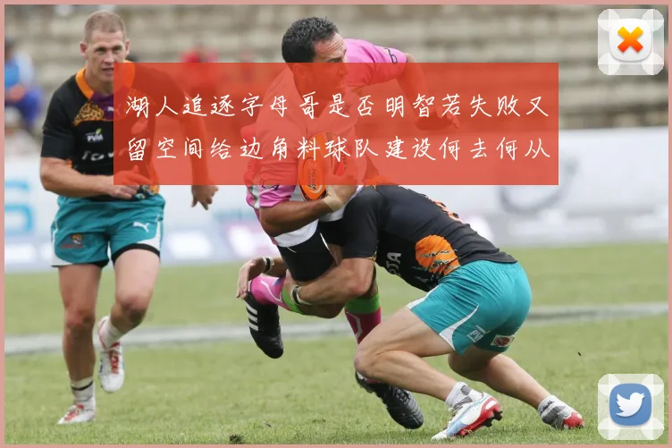 湖人追逐字母哥是否明智若失败又留空间给边角料球队建设何去何从