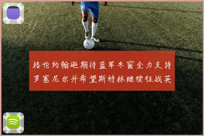 格伦约翰逊期待蓝军冬窗全力支持罗塞尼尔并希望斯特林继续征战英超