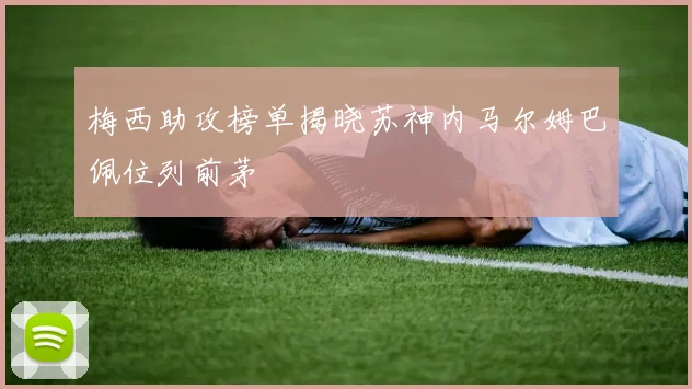 梅西助攻榜单揭晓苏神内马尔姆巴佩位列前茅