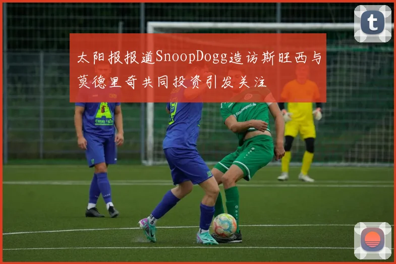 太阳报报道SnoopDogg造访斯旺西与莫德里奇共同投资引发关注