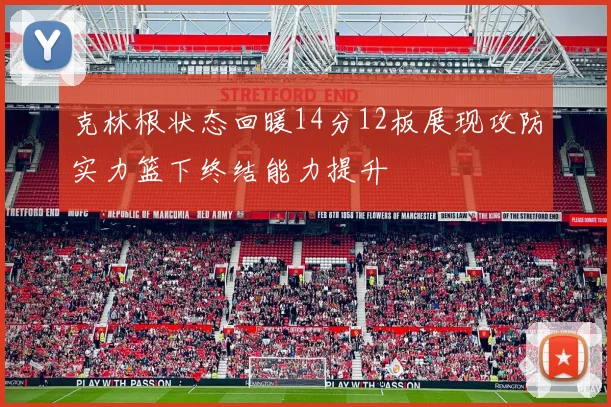 克林根状态回暖14分12板展现攻防实力篮下终结能力提升