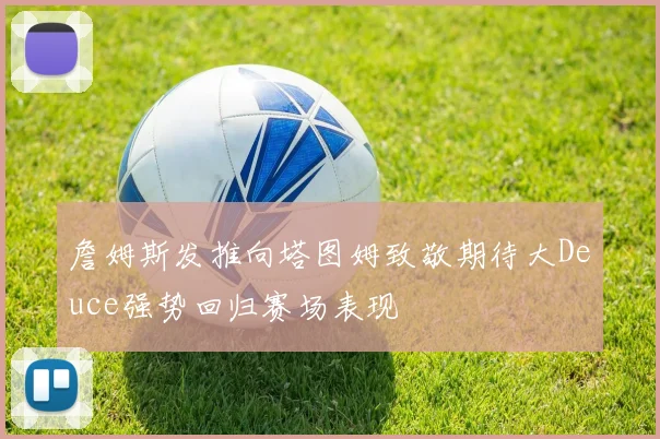 詹姆斯发推向塔图姆致敬期待大Deuce强势回归赛场表现