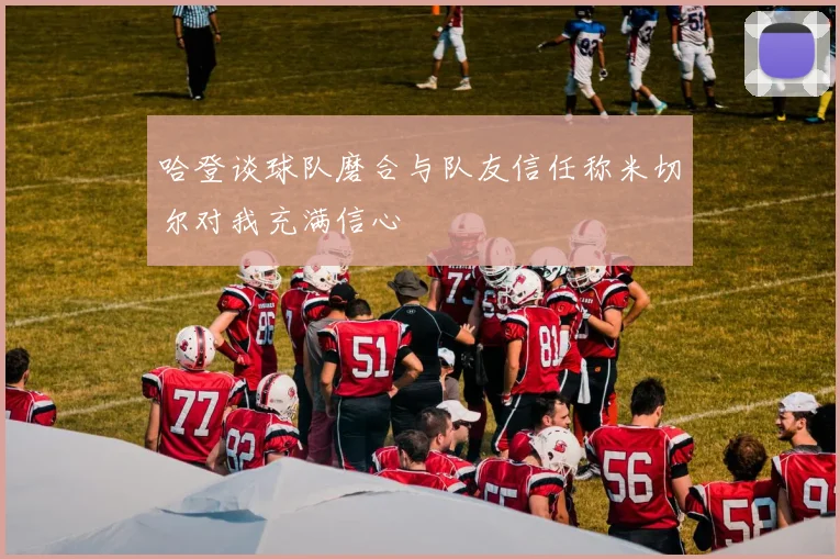 哈登谈球队磨合与队友信任称米切尔对我充满信心