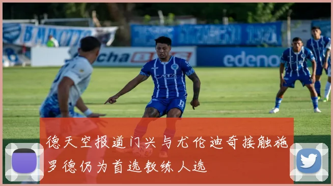 德天空报道门兴与尤伦迪奇接触施罗德仍为首选教练人选