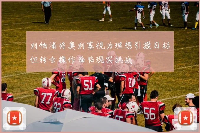 利物浦将奥利塞视为理想引援目标但转会操作面临现实挑战