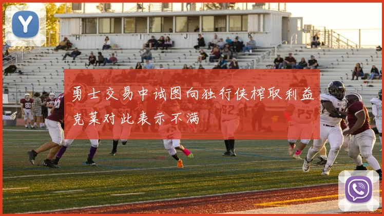 勇士交易中试图向独行侠榨取利益克莱对此表示不满