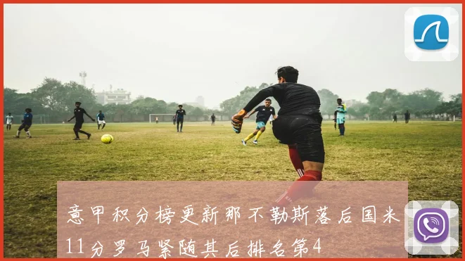 意甲积分榜更新那不勒斯落后国米11分罗马紧随其后排名第4