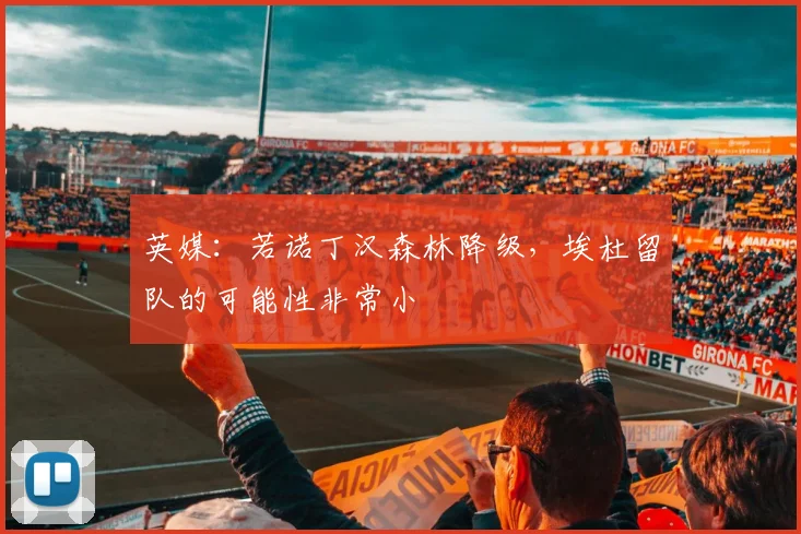 英媒：若诺丁汉森林降级，埃杜留队的可能性非常小